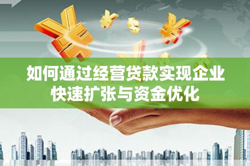 莱城如何通过经营贷款实现企业快速扩张与资金优化