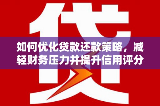 莱城如何优化贷款还款策略，减轻财务压力并提升信用评分