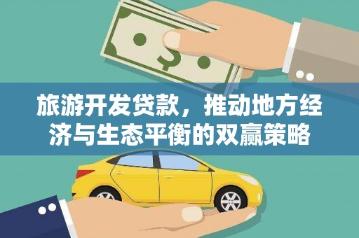 莱城旅游开发贷款，推动地方经济与生态平衡的双赢策略