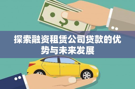 莱城探索融资租赁公司贷款的优势与未来发展