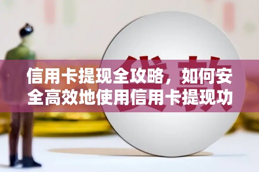 莱城信用卡提现全攻略，如何安全高效地使用信用卡提现功能
