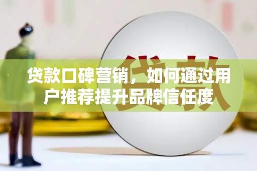 莱城贷款口碑营销，如何通过用户推荐提升品牌信任度