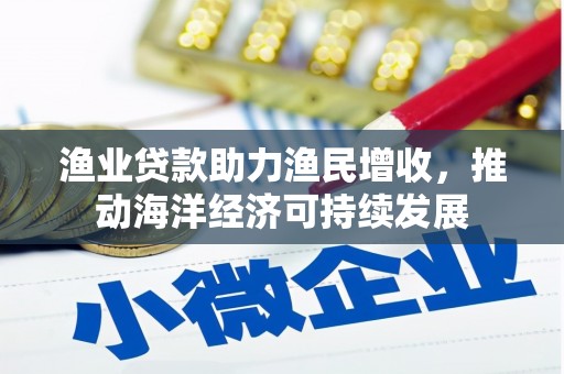 莱城渔业贷款助力渔民增收，推动海洋经济可持续发展
