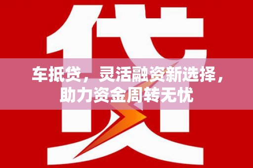 莱城车抵贷，灵活融资新选择，助力资金周转无忧