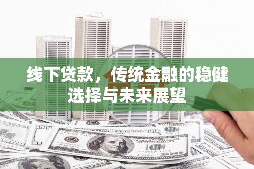 莱城线下贷款，传统金融的稳健选择与未来展望