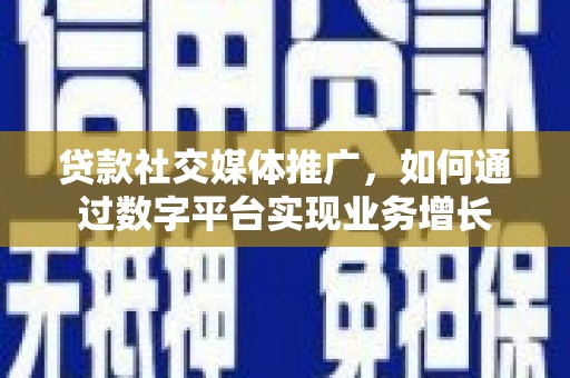 莱城贷款社交媒体推广，如何通过数字平台实现业务增长