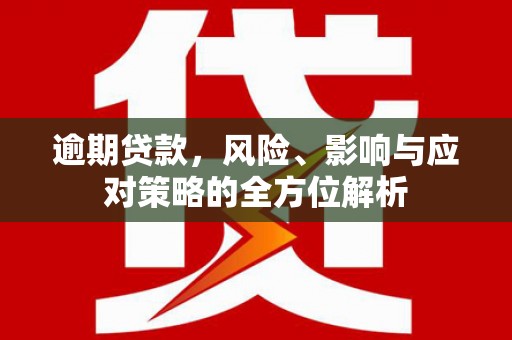 莱城逾期贷款，风险、影响与应对策略的全方位解析