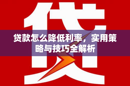 莱城贷款怎么降低利率，实用策略与技巧全解析