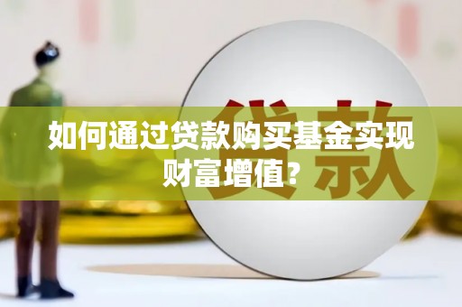 莱城如何通过贷款购买基金实现财富增值？