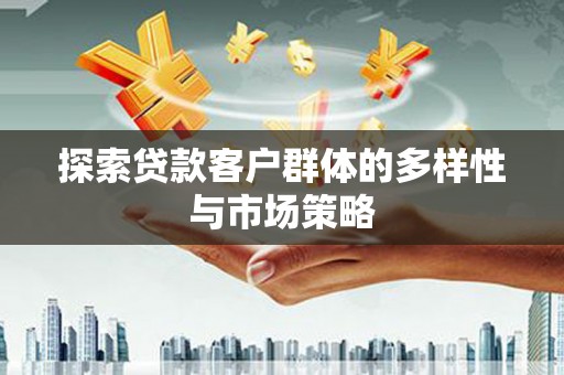 莱城探索贷款客户群体的多样性与市场策略
