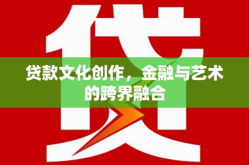 莱城贷款文化创作，金融与艺术的跨界融合