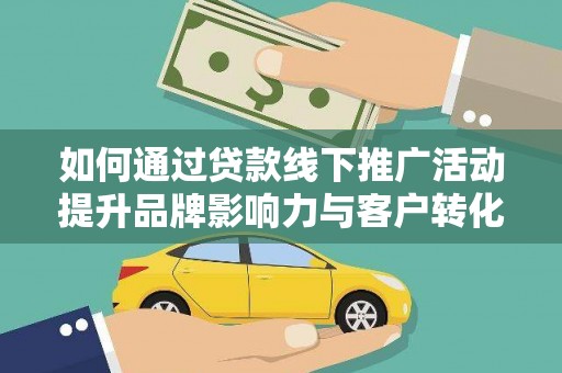 莱城如何通过贷款线下推广活动提升品牌影响力与客户转化率
