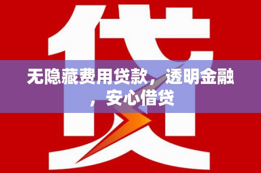 莱城无隐藏费用贷款，透明金融，安心借贷