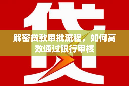 莱城解密贷款审批流程，如何高效通过银行审核