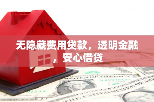 莱城无隐藏费用贷款，透明金融，安心借贷
