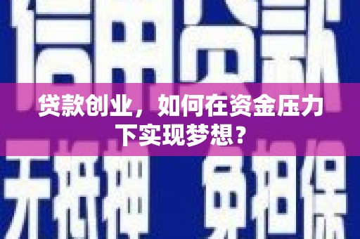 莱城贷款创业，如何在资金压力下实现梦想？