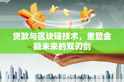 莱城贷款与区块链技术，重塑金融未来的双刃剑