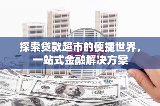 莱城探索贷款超市的便捷世界，一站式金融解决方案
