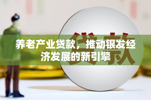 莱城养老产业贷款，推动银发经济发展的新引擎