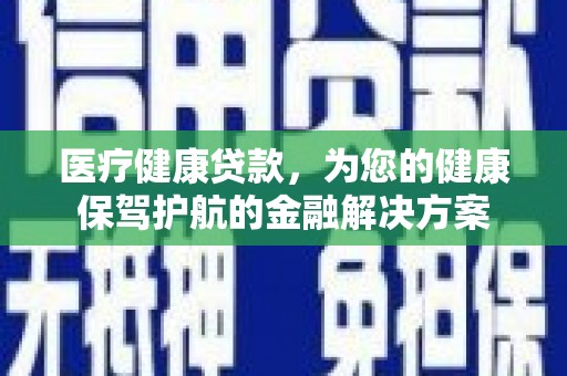 莱城医疗健康贷款，为您的健康保驾护航的金融解决方案