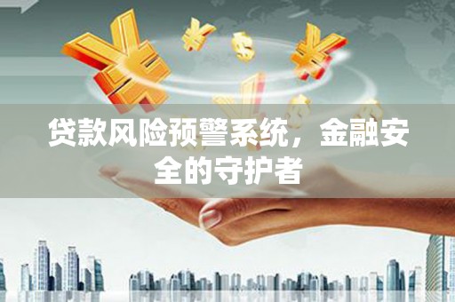 莱城贷款风险预警系统，金融安全的守护者