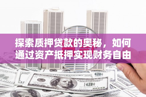 莱城探索质押贷款的奥秘，如何通过资产抵押实现财务自由
