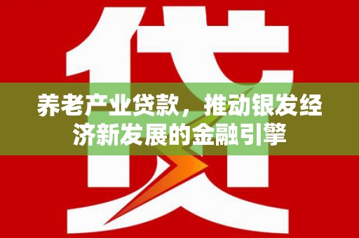 莱城养老产业贷款，推动银发经济新发展的金融引擎