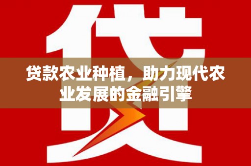 莱城贷款农业种植，助力现代农业发展的金融引擎