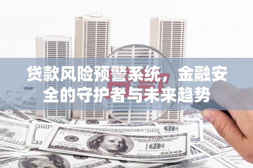 莱城贷款风险预警系统，金融安全的守护者与未来趋势