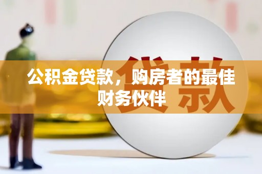 莱城公积金贷款，购房者的最佳财务伙伴
