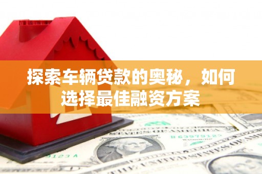 莱城探索车辆贷款的奥秘，如何选择最佳融资方案