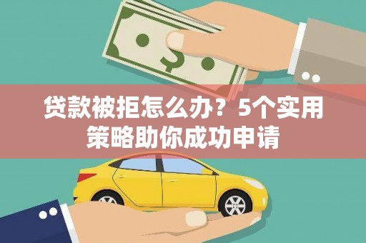 莱城贷款被拒怎么办？5个实用策略助你成功申请
