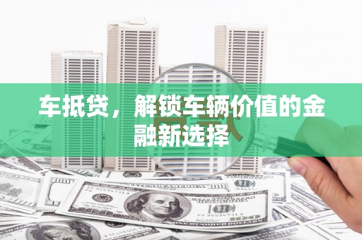 莱城车抵贷，解锁车辆价值的金融新选择