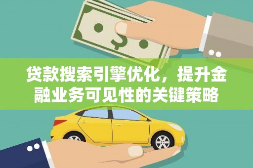 莱城贷款搜索引擎优化，提升金融业务可见性的关键策略