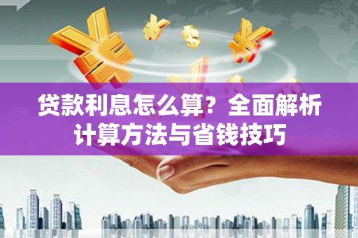 莱城贷款利息怎么算？全面解析计算方法与省钱技巧