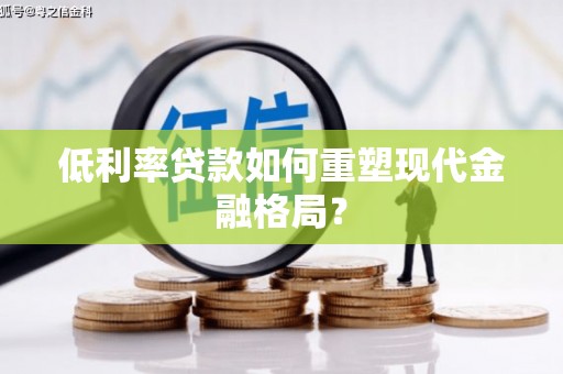 莱城低利率贷款如何重塑现代金融格局？