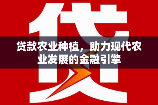 莱城贷款农业种植，助力现代农业发展的金融引擎