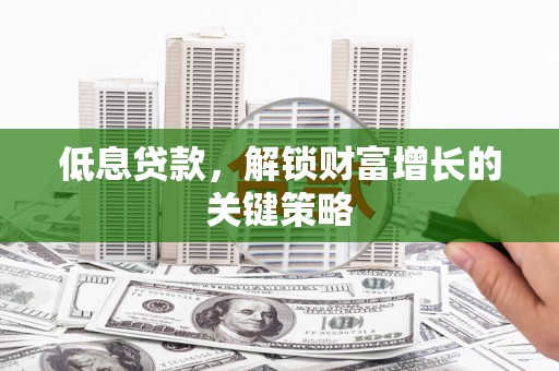 莱城低息贷款，解锁财富增长的关键策略