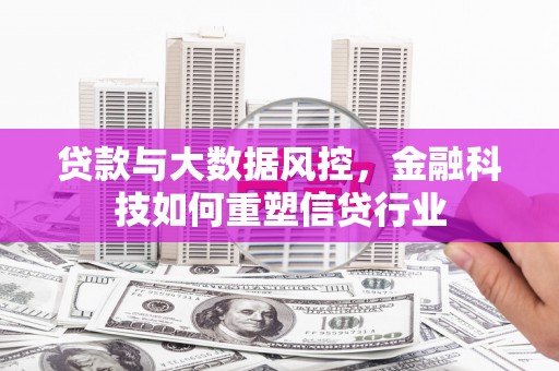 莱城贷款与大数据风控，金融科技如何重塑信贷行业