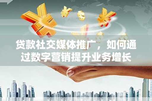 莱城贷款社交媒体推广，如何通过数字营销提升业务增长