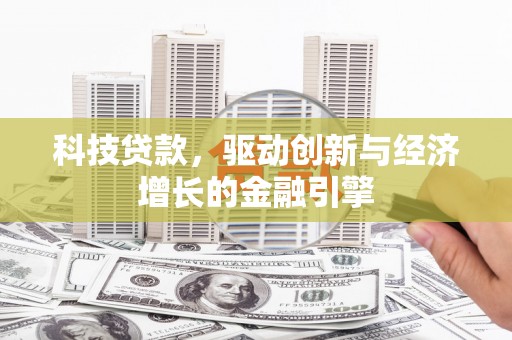 莱城科技贷款，驱动创新与经济增长的金融引擎