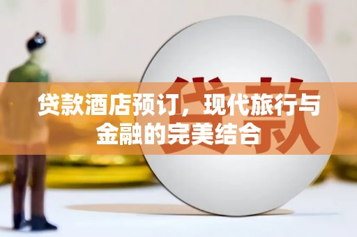 莱城贷款酒店预订，现代旅行与金融的完美结合