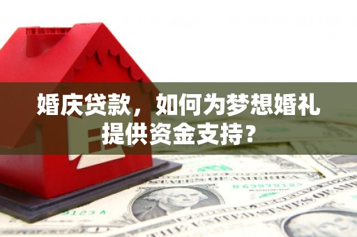 莱城婚庆贷款，如何为梦想婚礼提供资金支持？