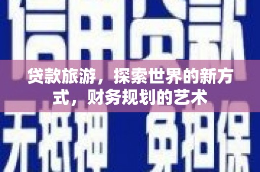 莱城贷款旅游，探索世界的新方式，财务规划的艺术