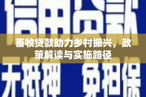 莱城畜牧贷款助力乡村振兴，政策解读与实施路径