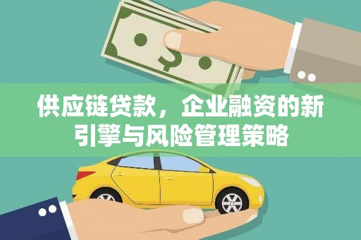 莱城供应链贷款，企业融资的新引擎与风险管理策略