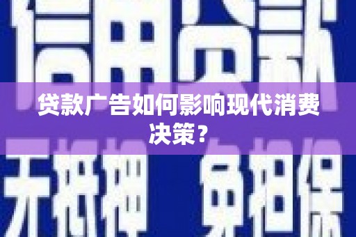 莱城贷款广告如何影响现代消费决策？