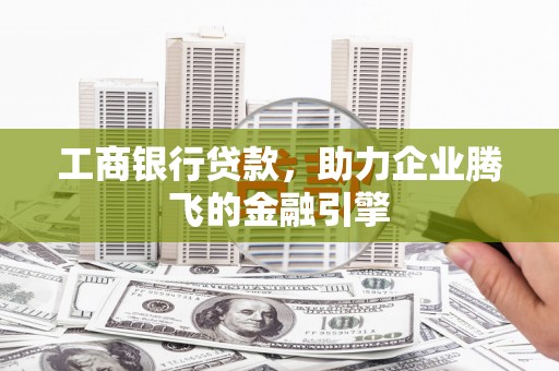 莱城工商银行贷款，助力企业腾飞的金融引擎
