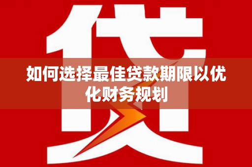 莱城如何选择最佳贷款期限以优化财务规划