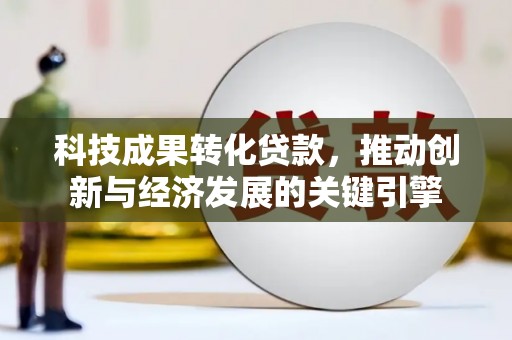莱城科技成果转化贷款，推动创新与经济发展的关键引擎